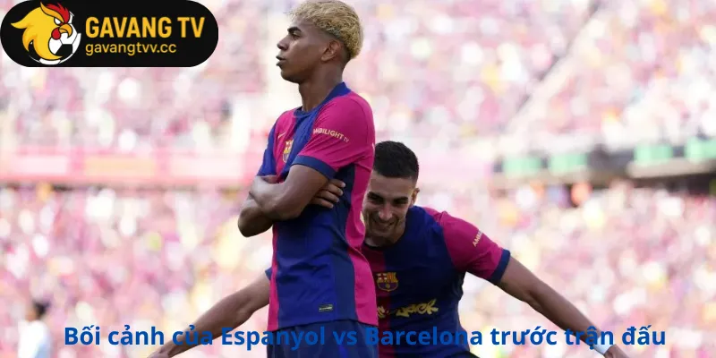 Bối cảnh của Espanyol vs Barcelona trước trận đấu
